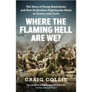 Where the Flaming Hell Are We? The Story of Young Australians' and New Zealanders' Fight against the Nazis in Greece and Crete