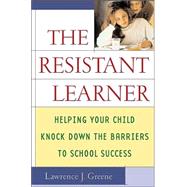 The Resistant Learner; Helping Your Child Knock Down the Barriers to School Success