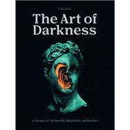 The Art of Darkness A Treasury of the Morbid, Melancholic and Macabre