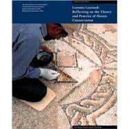 Lessons Learned - Reflecting on the Theory and Practice of Mosaic Conservation : Proceedings of the 9th Conference of the International Committee for the Conservation of Mosaics, Hammamet, Tunisia, November 29-December 3 2005
