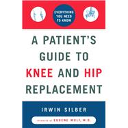 A Patient's Guide to Knee and Hip Replacement Everything You Need to Know