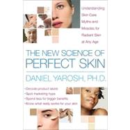 The New Science of Perfect Skin: Understanding Skin Care Myths and Miracles for Radiant Skin at Any Age