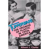 Tupperware The Promise of Plastic in 1950's America