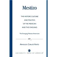Mestizo The History, Culture and Politics of the Mexican and the Chicano --The Emerging Mestizo-Americans