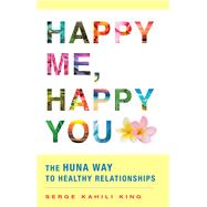 Happy Me, Happy You The Huna Way to Healthy Relationships