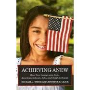 Achieving Anew : How New Immigrants Do in American Schools, Jobs, and Neighborhoods
