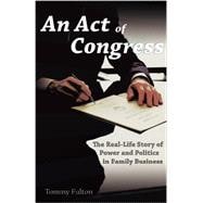 Act of Congress : The Real-Life Story of Power and Politics in Family Business