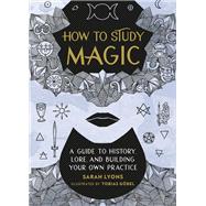 How to Study Magic A Guide to History, Lore, and Building Your Own Practice