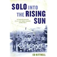 Solo into the Rising Sun The Dangerous Missions of a U.S. Navy Bomber Squadron in World War II