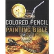Colored Pencil Painting Bible Techniques for Achieving Luminous Color and Ultrarealistic Effects