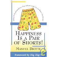 Happiness Is a Pair of Shorts! : Dealing with Adversity Through Love, Hope, Faith and Courage, You're Your Dreams Come What May!