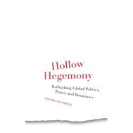 Hollow Hegemony Rethinking Global Politics, Power and Resistance