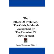 The Ethics of Evolution: The Crisis in Morals Occasioned by the Doctrine of Development