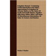 Irrigation Manual: Containing Useful Information And Tables, Appertaining To Irrigation By Artesian Waters, In The States Of North And South Dakota, Together With Many T