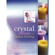 Crystal, Color and Chakra Healing How to harness the transforming powers of crystals, colour and your body's own subtle energies to increase health and well-being