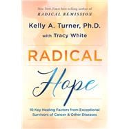 Radical Hope 10 Key Healing Factors from Exceptional Survivors of Cancer & Other Diseases