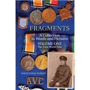 Fragments A Collection in Words and Pictures Volume One The First World War