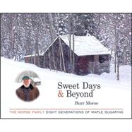 Sweet Days and Beyond : The Morse Family: Eight Generations of Maple Sugaring