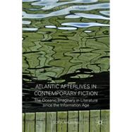 Atlantic Afterlives in Contemporary Fiction The Oceanic Imaginary in Literature since the Information Age