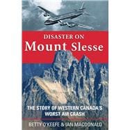 Disaster on Mount Slesse The Story of Western Canada's Worst Air Crash