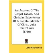 An Account Of The Gospel Labors, And Christian Experiences Of A Faithful Minister Of Christ, John Churchman