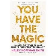 You Have the Magic Harness the Power of Your Mind to Transform Your Reality