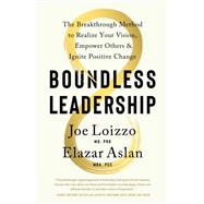 Boundless Leadership The Breakthrough Method to Realize Your Vision, Empower Others, and Ignite Posit ive Change
