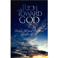 Rich Toward God : Doing Life and Business God's Way