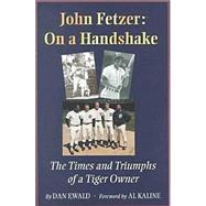 John Fetzer: On a Handshake : The Times and Triumphs of a Tiger Owner