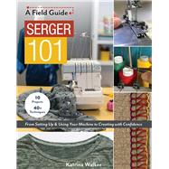 Serger 101 From Setting Up & Using Your Machine to Creating with Confidence; 10 Projects & 40+ Techniques,9781617459214