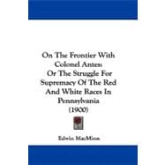 On the Frontier with Colonel Antes : Or the Struggle for Supremacy of the Red and White Races in Pennsylvania (1900)