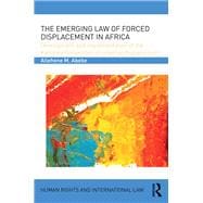 The Emerging Law of Forced Displacement in Africa: Development and Implementation of the Kampala Convention on Internal Displacement