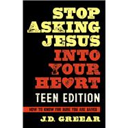 Stop Asking Jesus Into Your Heart: The Teen Edition