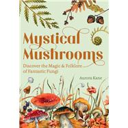 Mystical Mushrooms Discover the Magic & Folklore of Fantastic Fungi