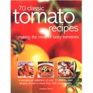 70 Classic Tomato Recipes Making The Most Of Tasty Tomatoes: A Sensational Collection Of Over 70 Step-By-Step Recipes Shown In More Than 300 Photographs