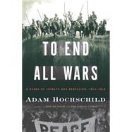 To End All Wars : A Story of Loyalty and Rebellion, 1914-1918