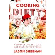 Cooking Dirty : A Story of Life, Sex, Love, and Death in the Kitchen