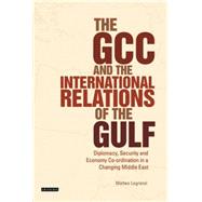 The GCC and the International Relations of the Gulf Diplomacy, Security and Economic Coordination in a Changing Middle East