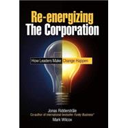 Re-energizing the Corporation How Leaders Make Change Happen