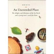 Uncrowded Place : The Delights and Dilemmas of Life up North and a Young Man's Search for Home: A Book by Bob Butz