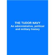 The Tudor Navy: An Administrative, Political and Military History