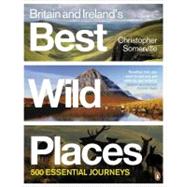 Britain and Ireland's Best Wild Places 500 Essential Journeys