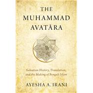 The Muhammad Avatara Salvation History, Translation, and the Making of Bengali Islam