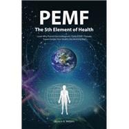 Pemf the Fifth Element of Health: Learn Why Pulsed Electromagnetic Field (Pemf) Therapy Supercharges Your Health Like Nothing Else!