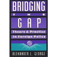 Bridging the Gap : Theory and Practice in Foreign Policy