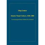Islamic Visual Culture, 1100û1800: Constructing the Study of Islamic Art, Volume II
