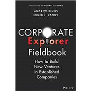 Corporate Explorer Fieldbook How to Build New Ventures In Established Companies