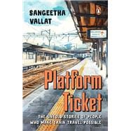 Platform Ticket The Untold Stories of People Who Make Train Travel Possible