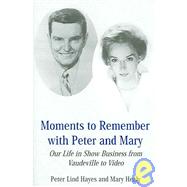 Moments To Remember With Peter And Mary: Our Life In Show Business From Vaudeville To Video