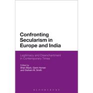 Confronting Secularism in Europe and India Legitimacy and Disenchantment in Contemporary Times